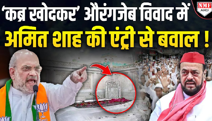 ‘कब्र खोदकर’ औरंगजेब विवाद में अमित शाह की एंट्री से बवाल !