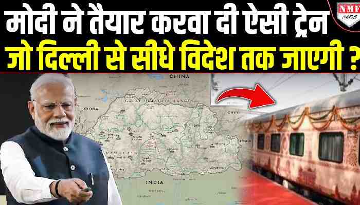 बॉर्डर पार करके भारत की ट्रेन विदेश में मचाएगी तहलका, चीन-पाकिस्तान को होश उड़े !