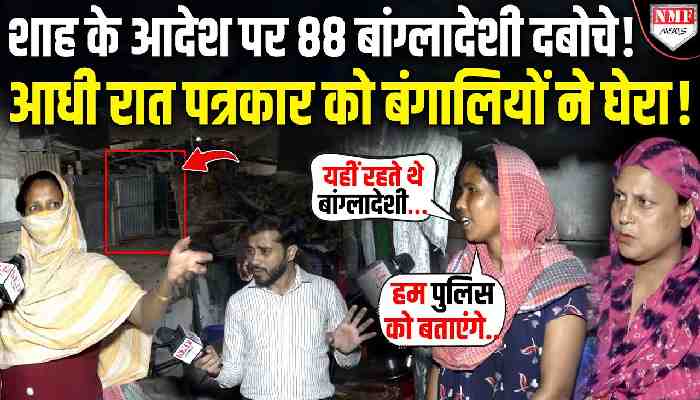 शाह के आदेश पर 88 बांग्लादेशी दबोचे !आधी रात पत्रकार को बंगालियों ने घेरा !