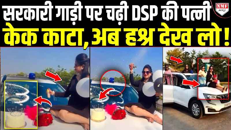 DSP की पत्नी को नीली बत्ती वाली गाड़ी पर चढ़कर केक काटना पड़ा भारी, भुगतना पड़ा ऐसा अंजाम !