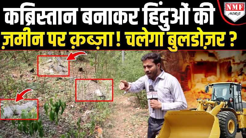क्रब खोद खोदकर कर लिया हिंदुओं की जमीन पर कब्जा ! कट्टरपंथियों की कमर तोड़ेगा बुलडोजर !