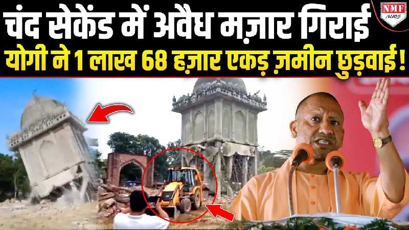 Yogi के एक फैसले से 1 लाख 68 हजार एकड़ ज़मीन छुड़वाई, पलक झपकते अवैध मज़ार गिराई!