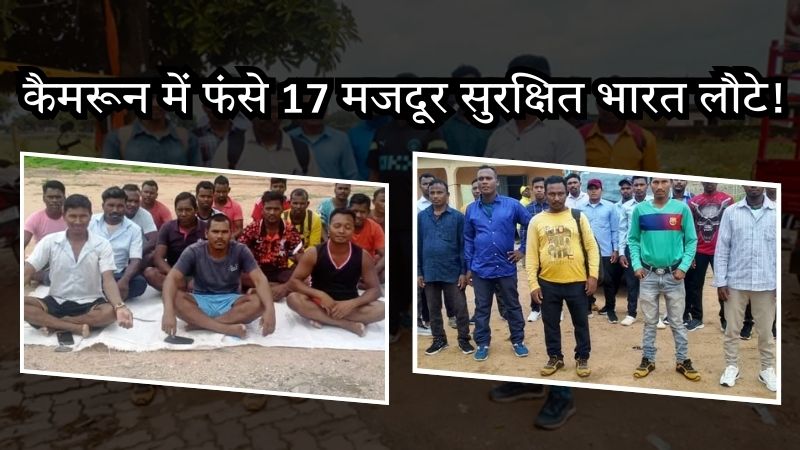 चेहरे पर लौटी मुस्कान... विदेश मंत्रालय के सक्रिय हस्तक्षेप से कैमरून में फंसे बोकारो और हजारीबाग के 17 मजदूरों की सुरक्षित स्वदेश वापसी