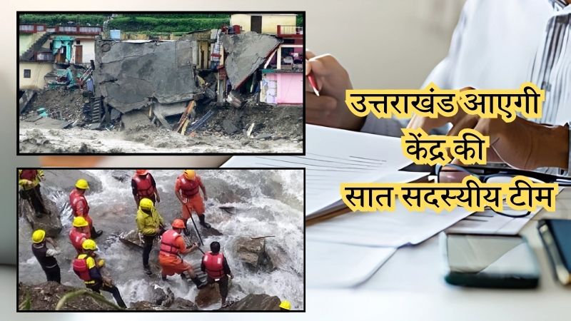 उत्तराखंड पहुंचेगी केंद्र की टीम, आपदा से हुए नुकसान का करेगी मूल्यांकन, राज्य सरकार तैयार कर रही रिपोर्ट