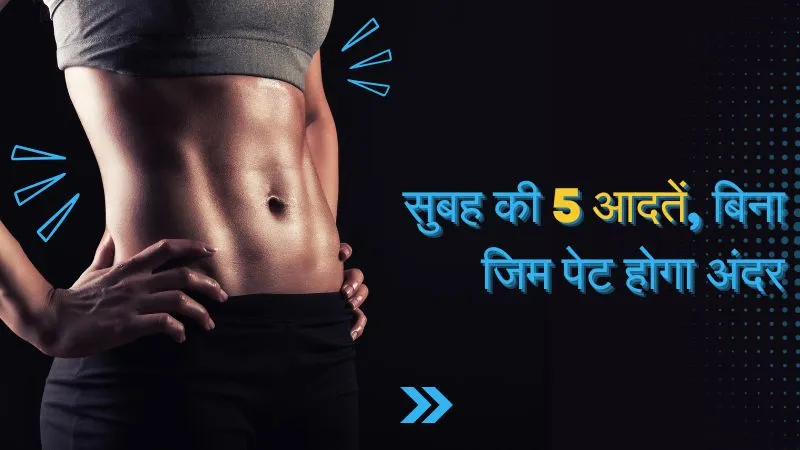 बिना जिम जाए पेट की चर्बी हो जाएगी गायब, मिलेगा फ्लैट टमी... बस सुबह उठकर करें ये 5 काम