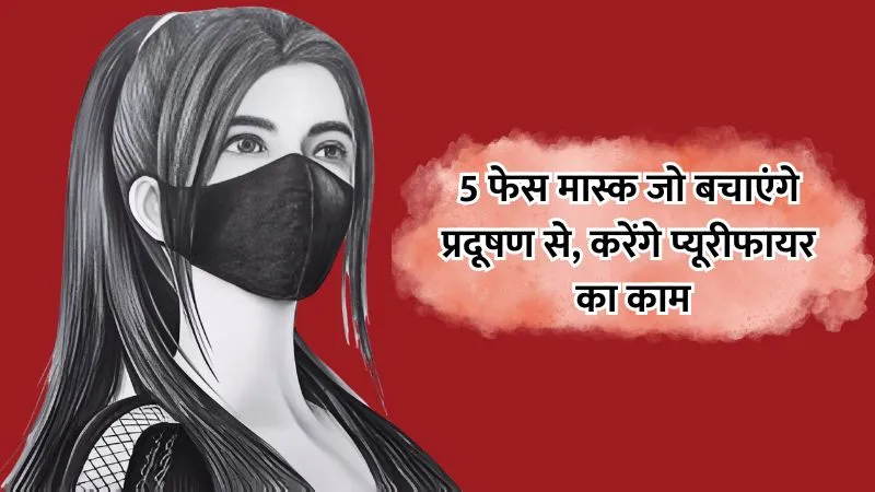 दिल्ली-NCR में बढ़ते प्रदूषण के बीच राहत : ये 5 एडवांस मास्क PM2.5 तक को फिल्टर कर देंगे, घर के बाहर भी सुरक्षित रहें