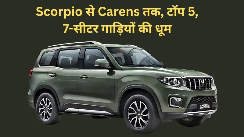 सितंबर 2025 में 7-सीटर गाड़ियों की बढ़ी डिमांड, Scorpio से लेकर Carens तक ने मचाया धमाल, जानें टॉप-5 की लिस्ट