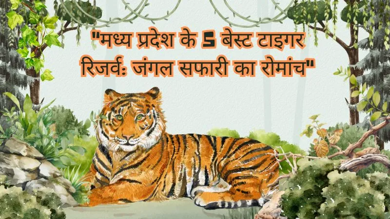 Madhya Pradesh : ‘टाइगर स्टेट’ के 5 सबसे शानदार टाइगर रिजर्व्स जहां जंगल सफारी का रोमांच बरकरार है