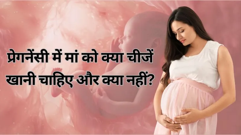 प्रेगनेंसी में मां को क्या चीजें खानी चाहिए और क्या नहीं? जानिए पूरा डाइट प्लान