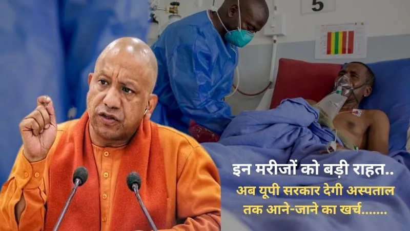 इन मरीजों को बड़ी राहत.... अब योगी सरकार देगी अस्पताल तक आने-जाने का खर्च