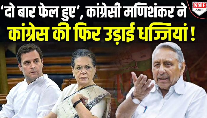 ‘दो बार फेल हुए’, कांग्रेसी मणिशंकर ने कांग्रेस की फिर उड़ाई धज्जियां !