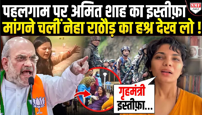 पहलगाम पर अमित शाह का इस्तीफ़ा मांगने चलीं नेहा राठौड़ का हश्र देख लो !