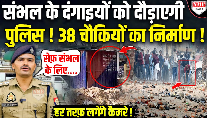 संभल के दंगाइयों को दौड़ाएगी पुलिस ! 38 चौकियों का निर्माण !