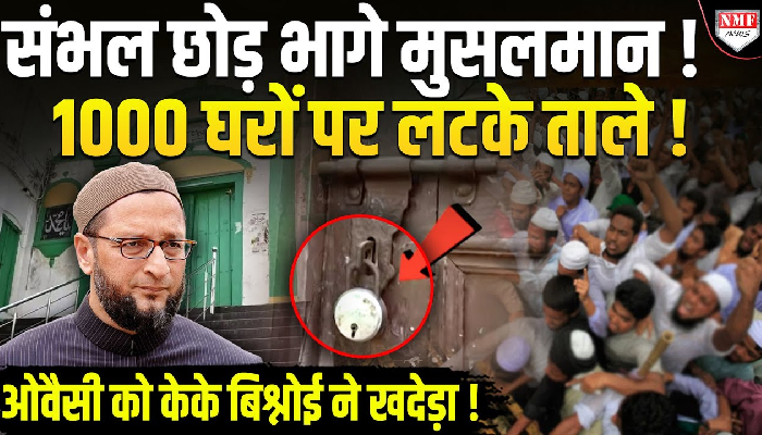 Sambhal : योगी का ऐसा ख़ौफ़ ! घरों पर ताले लटका कर भागे मुसलमान ! ओवैसी को बिश्नोई ने खदेड़ा !