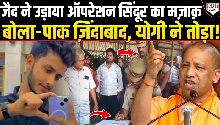 जैद ने उड़ाया ऑपरेशन सिंदूर का मज़ाक़, बोला- पाक ज़िंदाबाद, योगी ने तोड़ा !